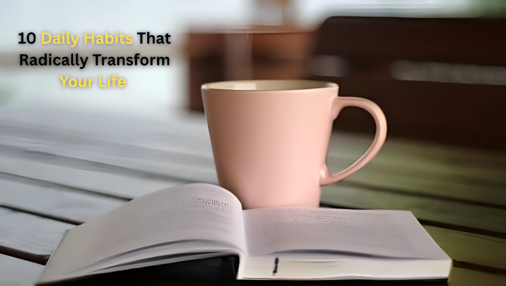 10 Daily Habits That Radically Transform Your Life in 30 Days